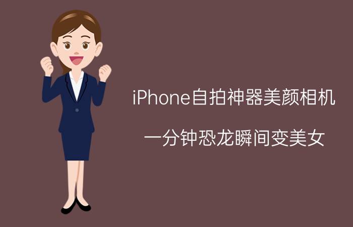 iPhone自拍神器美颜相机 一分钟恐龙瞬间变美女